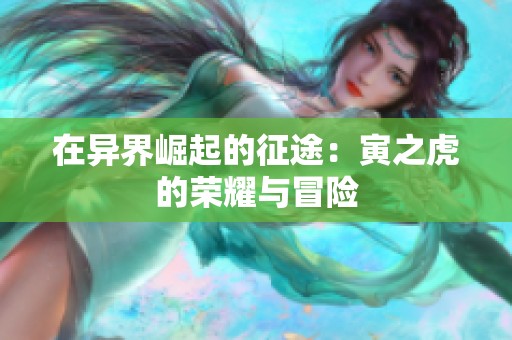 在异界崛起的征途：寅之虎的荣耀与冒险