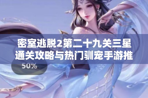密室逃脱2第二十九关三星通关攻略与热门驯宠手游推荐