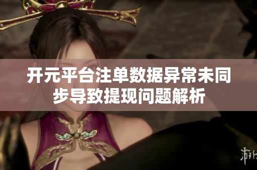 开元平台注单数据异常未同步导致提现问题解析