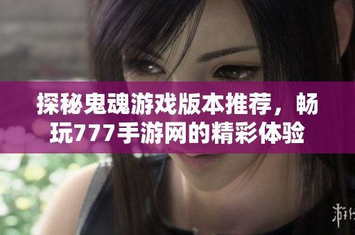 探秘鬼魂游戏版本推荐，畅玩777手游网的精彩体验