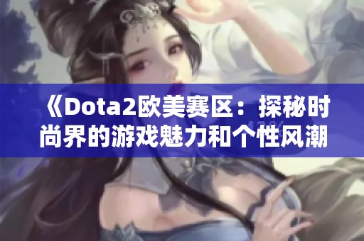 《Dota2欧美赛区：探秘时尚界的游戏魅力和个性风潮》