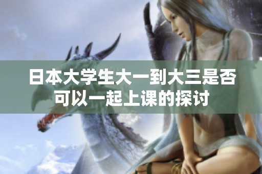 日本大学生大一到大三是否可以一起上课的探讨
