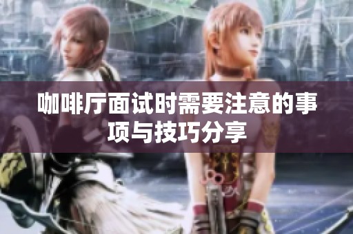 咖啡厅面试时需要注意的事项与技巧分享
