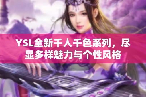 YSL全新千人千色系列，尽显多样魅力与个性风格