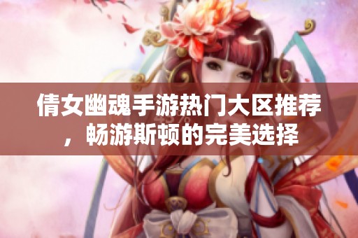 倩女幽魂手游热门大区推荐，畅游斯顿的完美选择