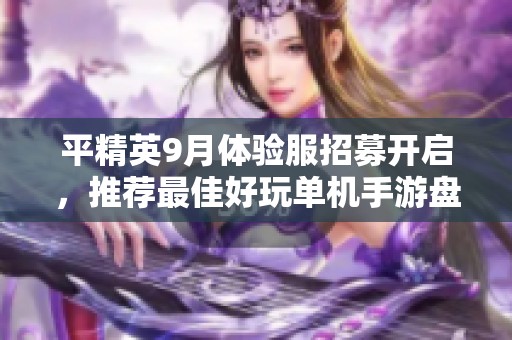 平精英9月体验服招募开启，推荐最佳好玩单机手游盘点