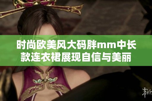 时尚欧美风大码胖mm中长款连衣裙展现自信与美丽