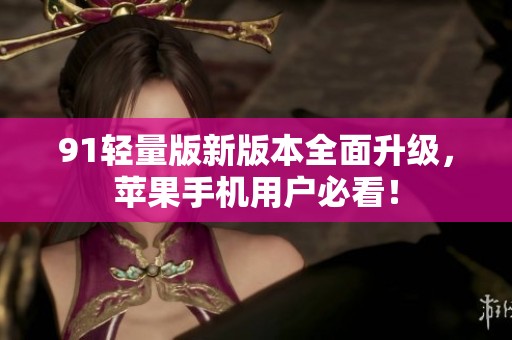 91轻量版新版本全面升级，苹果手机用户必看！
