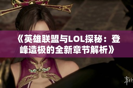 《英雄联盟与LOL探秘：登峰造极的全新章节解析》