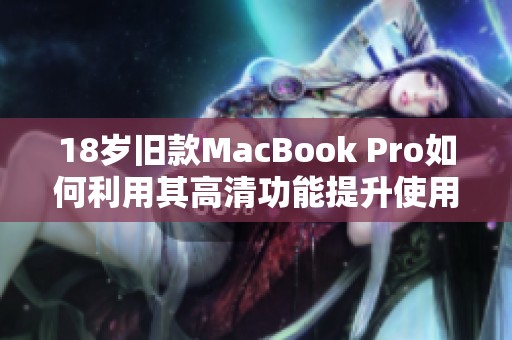 18岁旧款MacBook Pro如何利用其高清功能提升使用体验