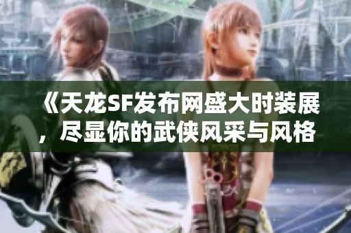 《天龙SF发布网盛大时装展，尽显你的武侠风采与风格》