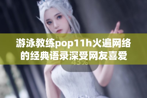 游泳教练pop11h火遍网络的经典语录深受网友喜爱