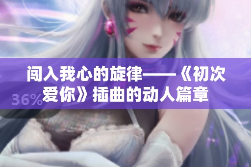 闯入我心的旋律——《初次爱你》插曲的动人篇章