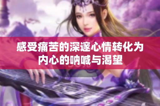 感受痛苦的深邃心情转化为内心的呐喊与渴望