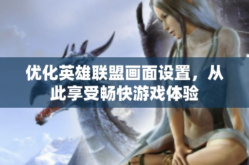 优化英雄联盟画面设置，从此享受畅快游戏体验