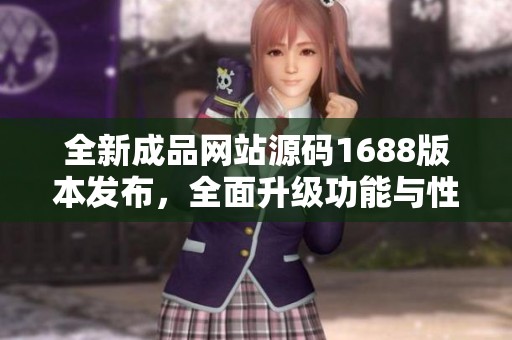 全新成品网站源码1688版本发布，全面升级功能与性能