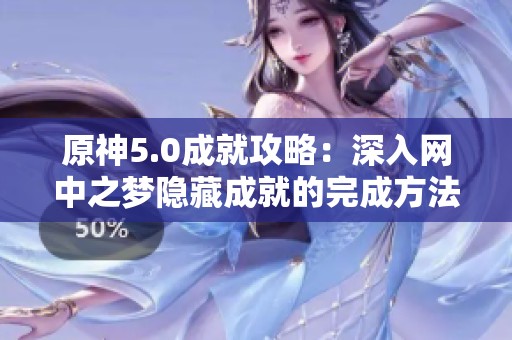 原神5.0成就攻略：深入网中之梦隐藏成就的完成方法解析