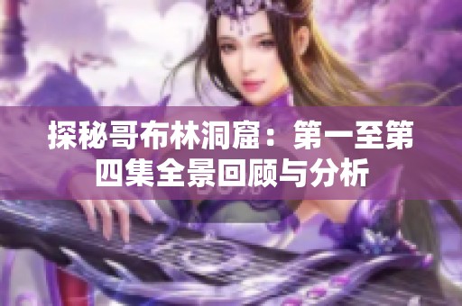 探秘哥布林洞窟：第一至第四集全景回顾与分析
