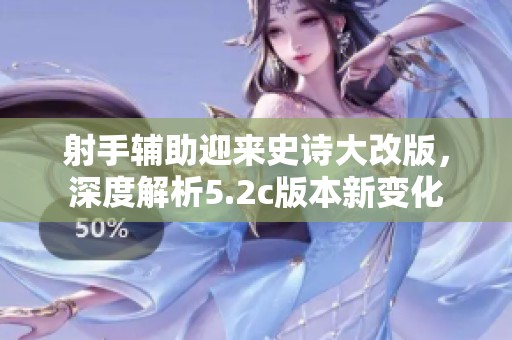 射手辅助迎来史诗大改版，深度解析5.2c版本新变化