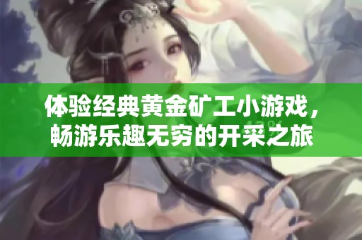 体验经典黄金矿工小游戏，畅游乐趣无穷的开采之旅