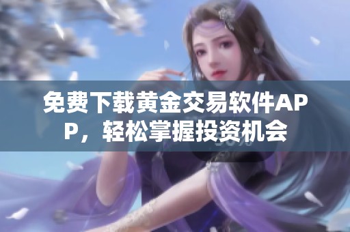 免费下载黄金交易软件APP，轻松掌握投资机会