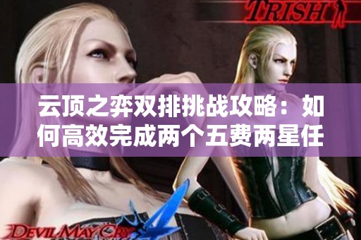 云顶之弈双排挑战攻略：如何高效完成两个五费两星任务