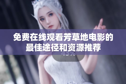 免费在线观看芳草地电影的最佳途径和资源推荐