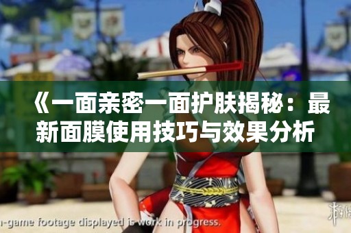 《一面亲密一面护肤揭秘：最新面膜使用技巧与效果分析》