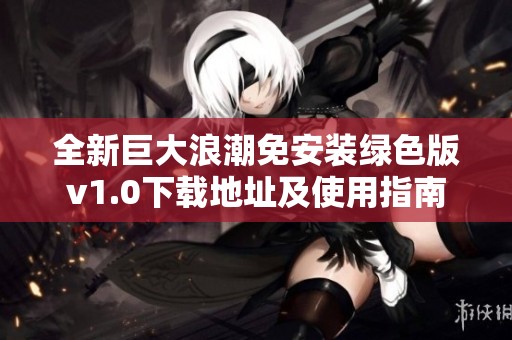 全新巨大浪潮免安装绿色版v1.0下载地址及使用指南