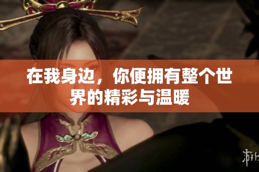 在我身边，你便拥有整个世界的精彩与温暖