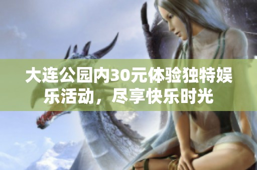 大连公园内30元体验独特娱乐活动，尽享快乐时光