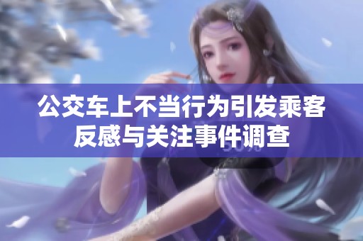 公交车上不当行为引发乘客反感与关注事件调查