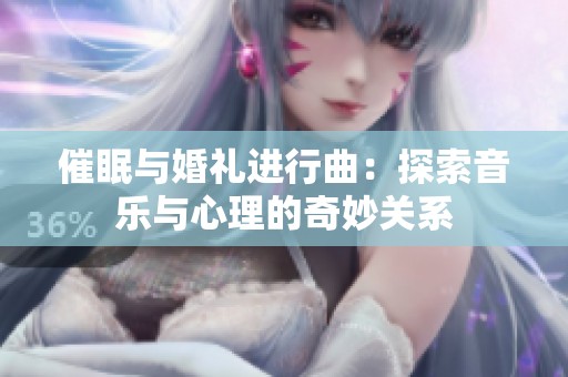 催眠与婚礼进行曲：探索音乐与心理的奇妙关系