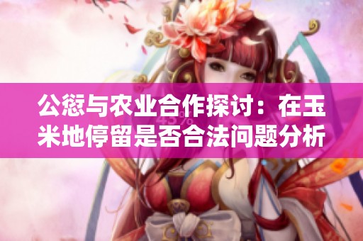 公愆与农业合作探讨：在玉米地停留是否合法问题分析