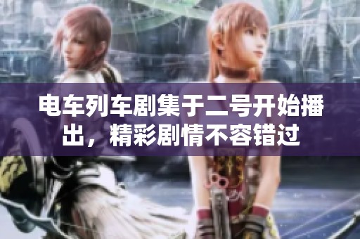 电车列车剧集于二号开始播出，精彩剧情不容错过