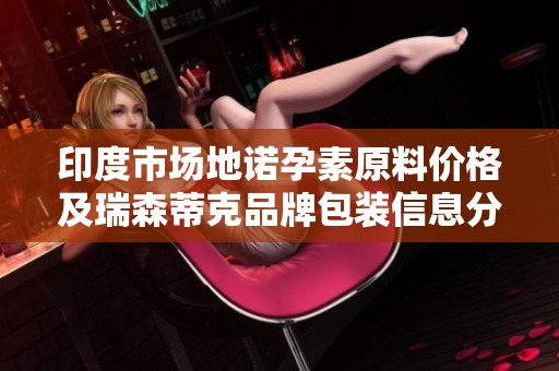 印度市场地诺孕素原料价格及瑞森蒂克品牌包装信息分析