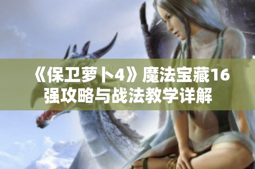 《保卫萝卜4》魔法宝藏16强攻略与战法教学详解