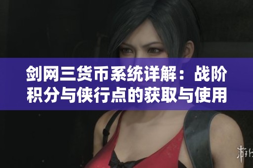 剑网三货币系统详解：战阶积分与侠行点的获取与使用攻略