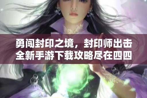 勇闯封印之境，封印师出击全新手游下载攻略尽在四四六手游网