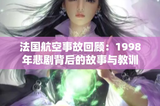 法国航空事故回顾：1998年悲剧背后的故事与教训