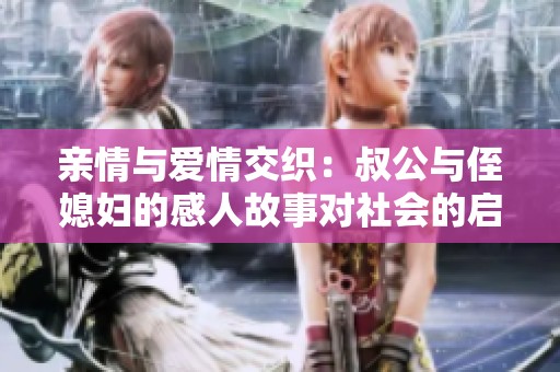 亲情与爱情交织：叔公与侄媳妇的感人故事对社会的启示