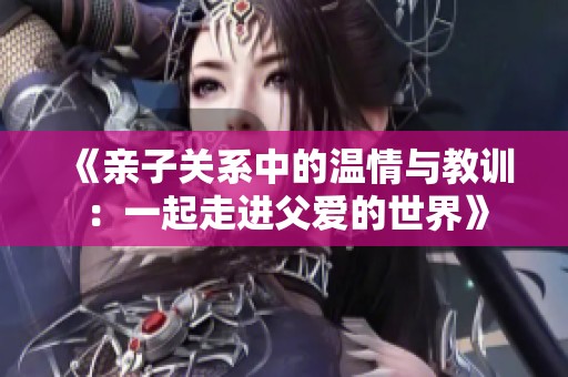 《亲子关系中的温情与教训：一起走进父爱的世界》