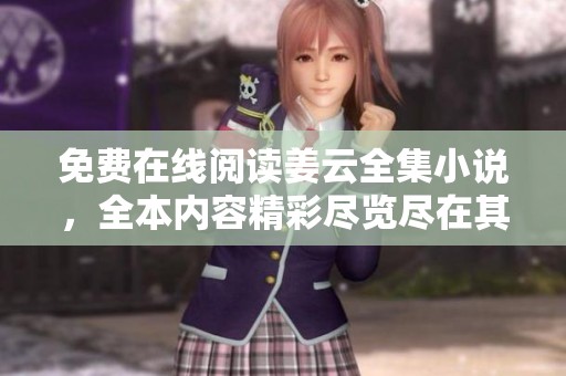 免费在线阅读姜云全集小说，全本内容精彩尽览尽在其中