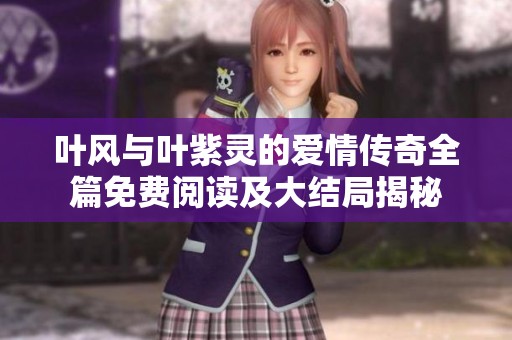 叶风与叶紫灵的爱情传奇全篇免费阅读及大结局揭秘
