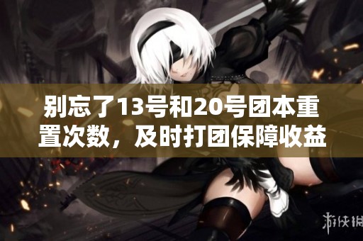 别忘了13号和20号团本重置次数，及时打团保障收益！
