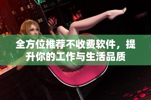 全方位推荐不收费软件，提升你的工作与生活品质