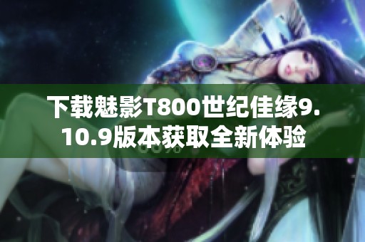 下载魅影T800世纪佳缘9.10.9版本获取全新体验