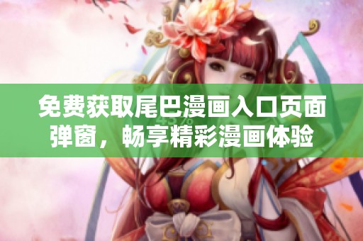 免费获取尾巴漫画入口页面弹窗，畅享精彩漫画体验