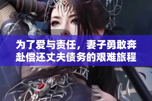 为了爱与责任，妻子勇敢奔赴偿还丈夫债务的艰难旅程