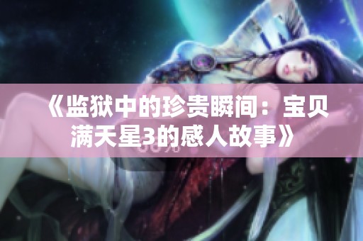 《监狱中的珍贵瞬间：宝贝满天星3的感人故事》